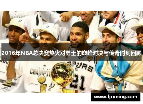2016年NBA总决赛热火对勇士的巅峰对决与传奇时刻回顾