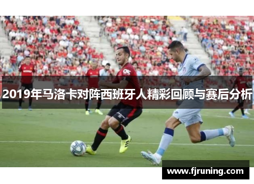 2019年马洛卡对阵西班牙人精彩回顾与赛后分析