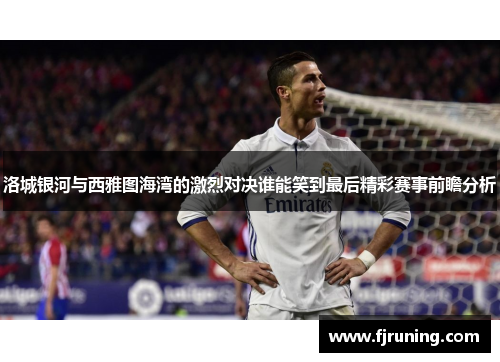 洛城银河与西雅图海湾的激烈对决谁能笑到最后精彩赛事前瞻分析