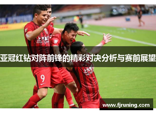 亚冠红钻对阵前锋的精彩对决分析与赛前展望