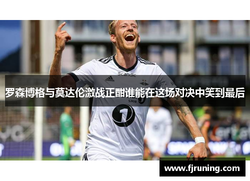 罗森博格与莫达伦激战正酣谁能在这场对决中笑到最后