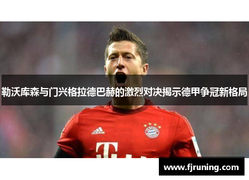 勒沃库森与门兴格拉德巴赫的激烈对决揭示德甲争冠新格局